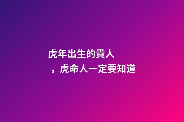 虎年出生的貴人，虎命人一定要知道